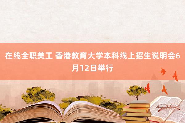 在线全职美工 香港教育大学本科线上招生说明会6月12日举行