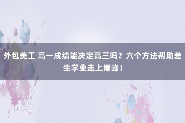 外包美工 高一成绩能决定高三吗？六个方法帮助差生学业走上巅峰！