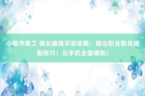 小程序美工 倩女幽魂手游攻略：输出职业影灵搭配技巧！云手机全面辅助！